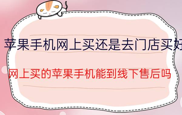 苹果手机网上买还是去门店买好 网上买的苹果手机能到线下售后吗？